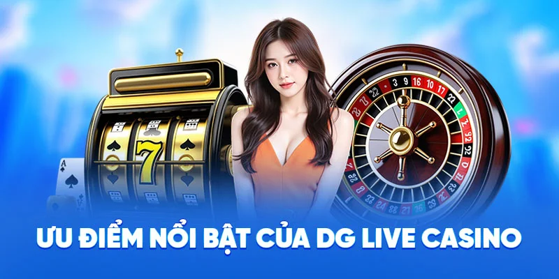 Ưu điểm nổi bật của DG Live Casino